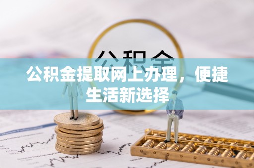 鲅鱼圈公积金提取网上办理，便捷生活新选择