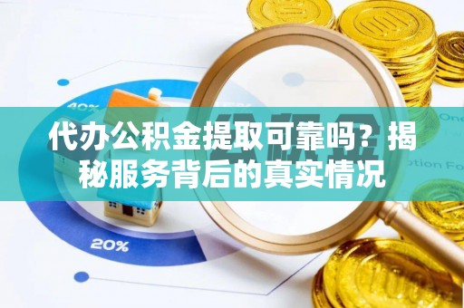 鲅鱼圈代办公积金提取可靠吗？揭秘服务背后的真实情况