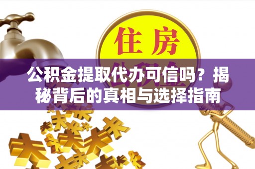 鲅鱼圈公积金提取代办可信吗？揭秘背后的真相与选择指南