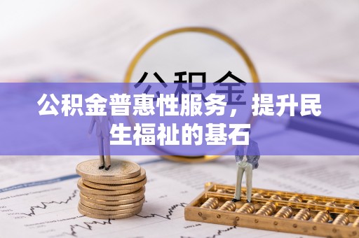 鲅鱼圈公积金普惠性服务，提升民生福祉的基石