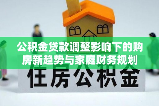 鲅鱼圈公积金贷款调整影响下的购房新趋势与家庭财务规划