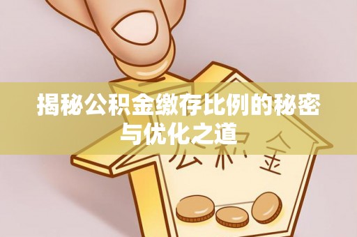 鲅鱼圈揭秘公积金缴存比例的秘密与优化之道