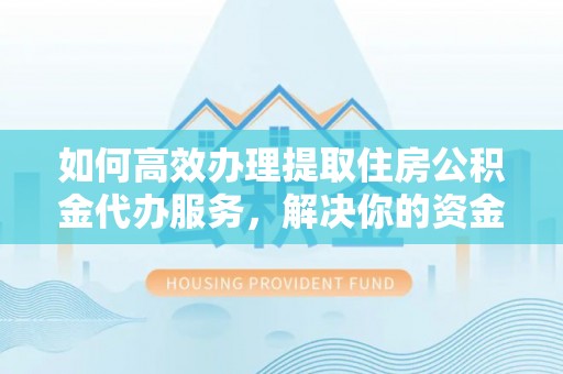 鲅鱼圈如何高效办理提取住房公积金代办服务，解决你的资金需求