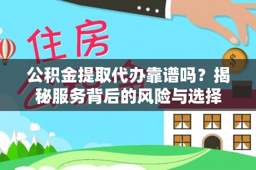 鲅鱼圈公积金提取代办靠谱吗？揭秘服务背后的风险与选择