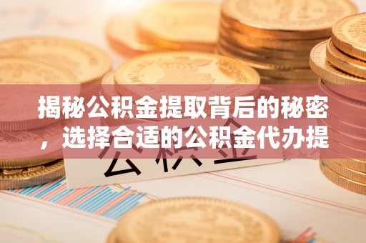 鲅鱼圈揭秘公积金提取背后的秘密，选择合适的公积金代办提取公司是关键