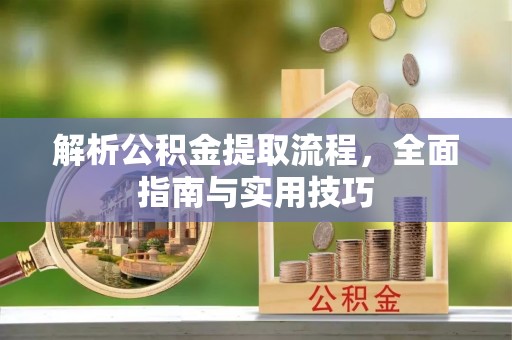 鲅鱼圈解析公积金提取流程，全面指南与实用技巧
