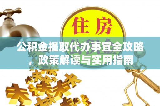 鲅鱼圈公积金提取代办事宜全攻略，政策解读与实用指南