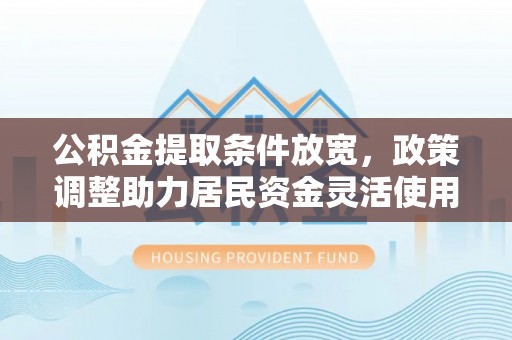 鲅鱼圈公积金提取条件放宽，政策调整助力居民资金灵活使用