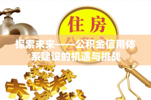 鲅鱼圈探索未来——公积金信用体系建设的机遇与挑战