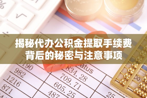 鲅鱼圈揭秘代办公积金提取手续费背后的秘密与注意事项