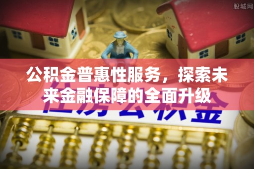 鲅鱼圈公积金普惠性服务，探索未来金融保障的全面升级