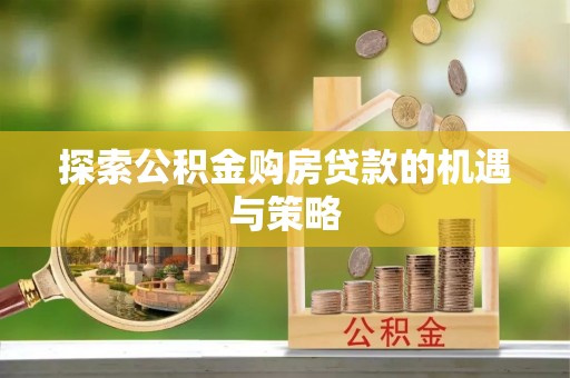 鲅鱼圈探索公积金购房贷款的机遇与策略