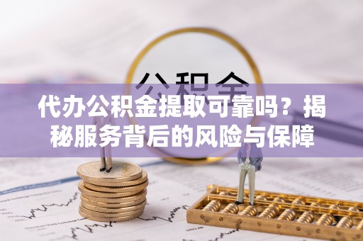 鲅鱼圈代办公积金提取可靠吗？揭秘服务背后的风险与保障