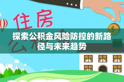鲅鱼圈探索公积金风险防控的新路径与未来趋势