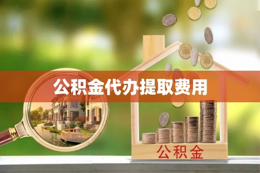 鲅鱼圈公积金代办提取费用