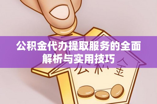 鲅鱼圈公积金代办提取服务的全面解析与实用技巧