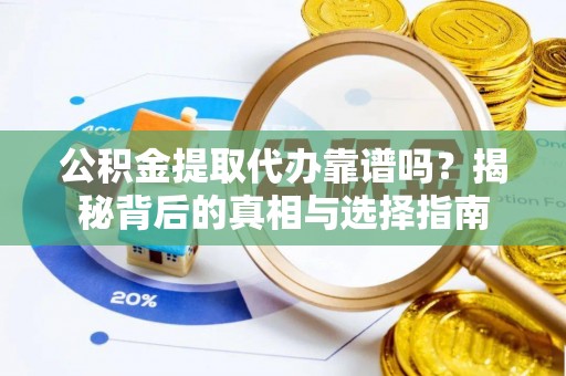 鲅鱼圈公积金提取代办靠谱吗？揭秘背后的真相与选择指南