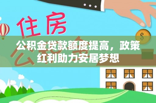 鲅鱼圈公积金贷款额度提高，政策红利助力安居梦想