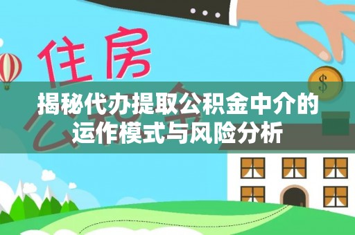 鲅鱼圈揭秘代办提取公积金中介的运作模式与风险分析