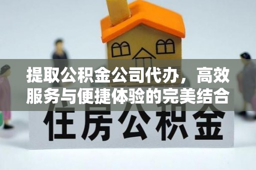 鲅鱼圈提取公积金公司代办，高效服务与便捷体验的完美结合