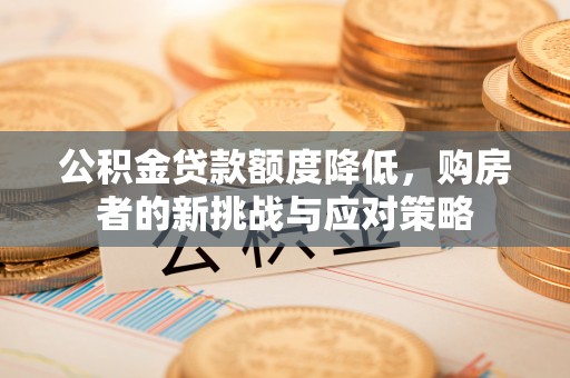 鲅鱼圈公积金贷款额度降低，购房者的新挑战与应对策略