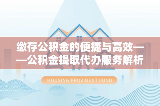 鲅鱼圈缴存公积金的便捷与高效——公积金提取代办服务解析