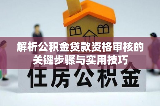 鲅鱼圈解析公积金贷款资格审核的关键步骤与实用技巧