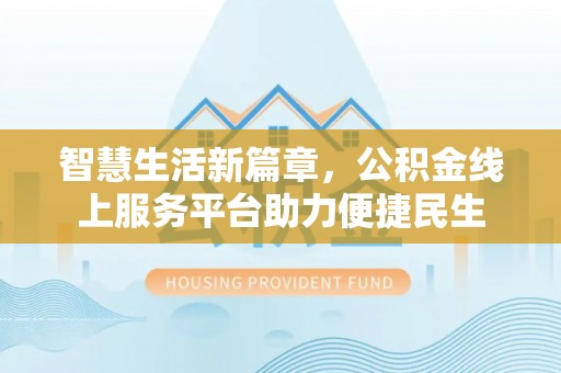 鲅鱼圈智慧生活新篇章，公积金线上服务平台助力便捷民生