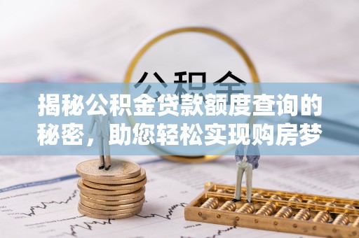鲅鱼圈揭秘公积金贷款额度查询的秘密，助您轻松实现购房梦想