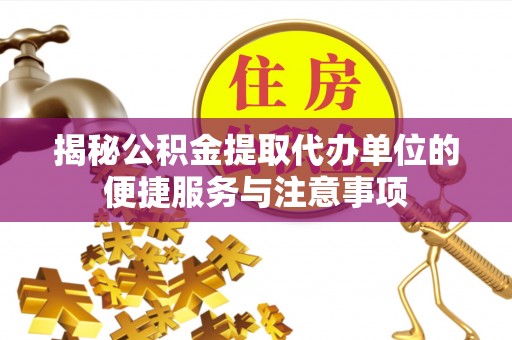 鲅鱼圈揭秘公积金提取代办单位的便捷服务与注意事项