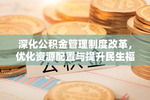 鲅鱼圈深化公积金管理制度改革，优化资源配置与提升民生福祉