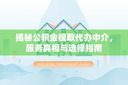 鲅鱼圈揭秘公积金提取代办中介，服务真相与选择指南