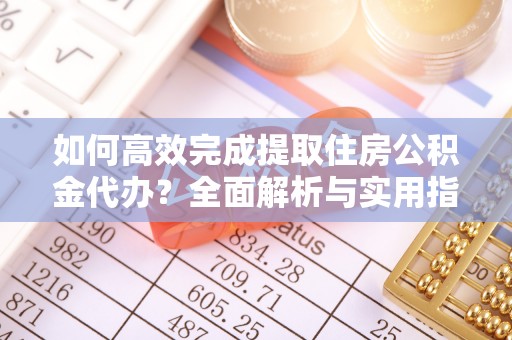 鲅鱼圈如何高效完成提取住房公积金代办？全面解析与实用指南