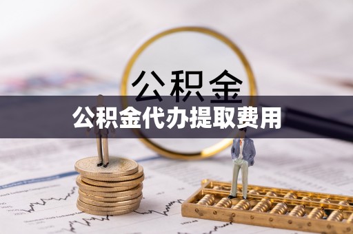鲅鱼圈公积金代办提取费用