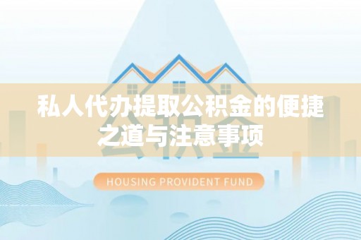 鲅鱼圈私人代办提取公积金的便捷之道与注意事项
