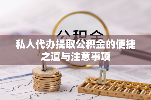 鲅鱼圈私人代办提取公积金的便捷之道与注意事项