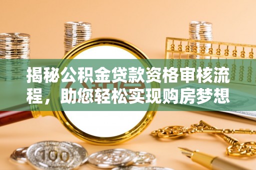 鲅鱼圈揭秘公积金贷款资格审核流程，助您轻松实现购房梦想