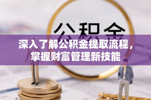 鲅鱼圈深入了解公积金提取流程，掌握财富管理新技能