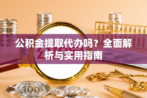 鲅鱼圈公积金提取代办吗？全面解析与实用指南
