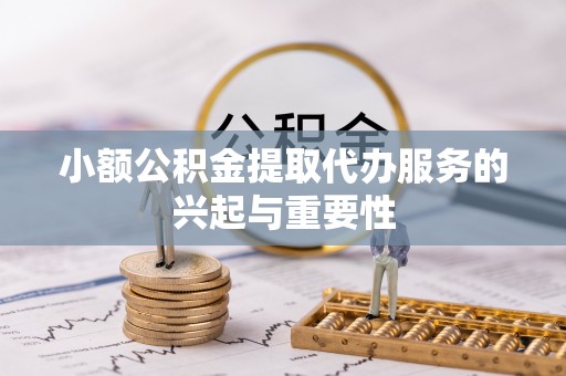 鲅鱼圈小额公积金提取代办服务的兴起与重要性