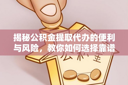 鲅鱼圈揭秘公积金提取代办的便利与风险，教你如何选择靠谱服务