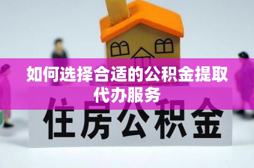 鲅鱼圈如何选择合适的公积金提取代办服务