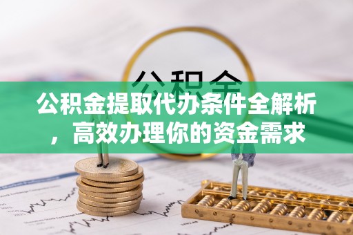 鲅鱼圈公积金提取代办条件全解析，高效办理你的资金需求