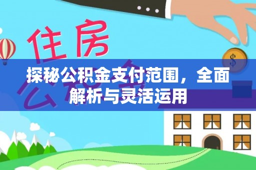 鲅鱼圈探秘公积金支付范围，全面解析与灵活运用