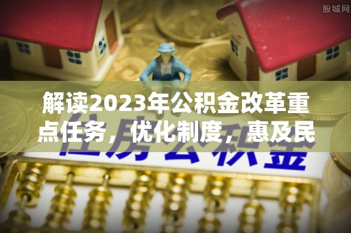 鲅鱼圈解读2023年公积金改革重点任务，优化制度，惠及民生