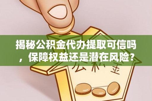 鲅鱼圈揭秘公积金代办提取可信吗，保障权益还是潜在风险？
