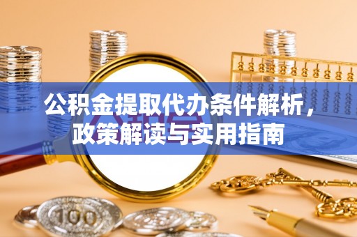 鲅鱼圈公积金提取代办条件解析，政策解读与实用指南
