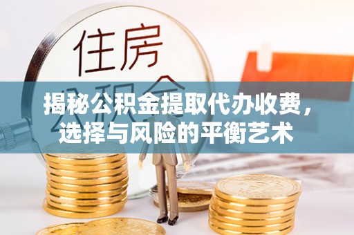 鲅鱼圈揭秘公积金提取代办收费，选择与风险的平衡艺术