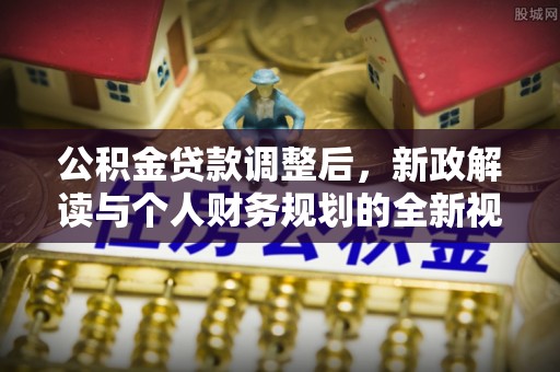 鲅鱼圈公积金贷款调整后，新政解读与个人财务规划的全新视角