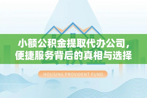 鲅鱼圈小额公积金提取代办公司，便捷服务背后的真相与选择